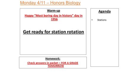 Monday 4/11 – Honors Biology Warm-up Happy “Most boring day in history” day in 1956 Get ready for station rotation Homework: Check answers in packet –