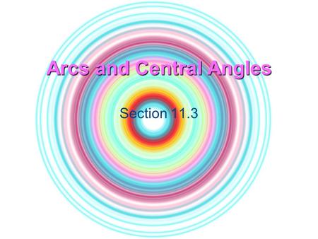 Arcs and Central Angles Section 11.3 Goal Use properties of arcs of circles.