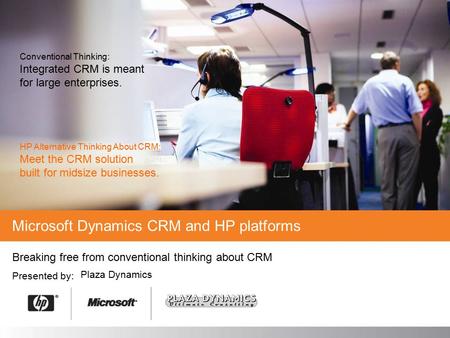 Breaking free from conventional thinking about CRM Presented by: Microsoft Dynamics CRM and HP platforms Plaza Dynamics Conventional Thinking: Integrated.