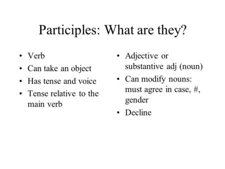 Participles: What are they? Verb Can take an object Has tense and voice Tense relative to the main verb Adjective or substantive adj (noun) Can modify.