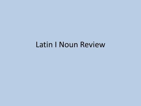 Latin I Noun Review. Let’s review nouns! What is a noun? – Person, place, thing, or idea What is a declension? – Group of nouns with the same endings.