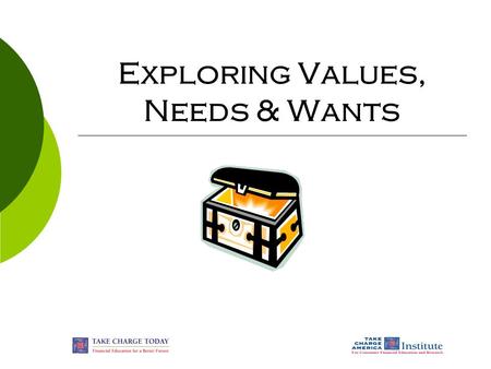 Exploring Values, Needs & Wants. © Take Charge Today – Revised April 2007 – Exploring Values, Needs & Wants – Slide 2 Funded by a grant from Take Charge.