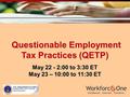 Questionable Employment Tax Practices (QETP) Questionable Employment Tax Practices (QETP) May 22 - 2:00 to 3:30 ET May 23 – 10:00 to 11:30 ET.