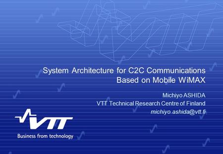 System Architecture for C2C Communications Based on Mobile WiMAX Michiyo ASHIDA VTT Technical Research Centre of Finland