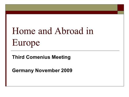Home and Abroad in Europe Third Comenius Meeting Germany November 2009.
