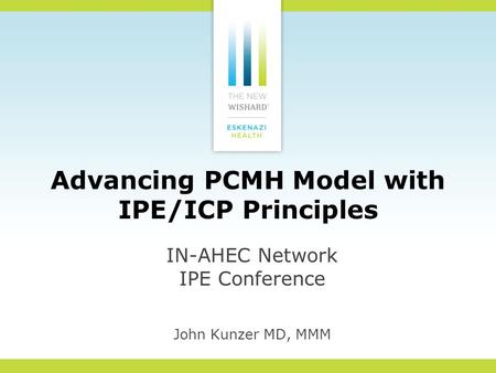 Advancing PCMH Model with IPE/ICP Principles IN-AHEC Network IPE Conference John Kunzer MD, MMM.