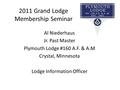 2011 Grand Lodge Membership Seminar Al Niederhaus Jr. Past Master Plymouth Lodge #160 A.F. & A.M Crystal, Minnesota Lodge Information Officer.