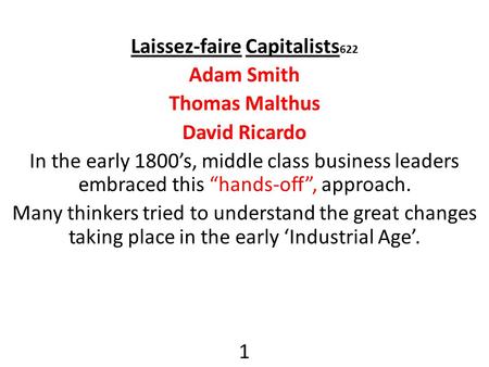 Laissez-faire Capitalists 622 Adam Smith Thomas Malthus David Ricardo In the early 1800’s, middle class business leaders embraced this “hands-off”, approach.