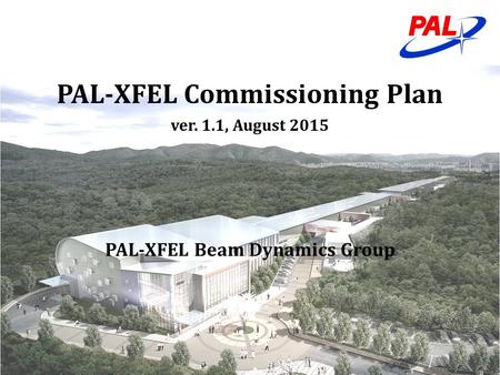 PAL-XFEL Commissioning Plan ver. 1.1, August 2015 PAL-XFEL Beam Dynamics Group.