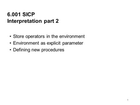 1 6.001 SICP Interpretation part 2 Store operators in the environment Environment as explicit parameter Defining new procedures.