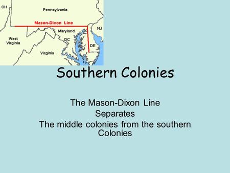 Southern Colonies The Mason-Dixon Line Separates The middle colonies from the southern Colonies.