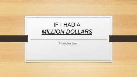 MILLION DOLLARS IF I HAD A MILLION DOLLARS By: Sophie Lewis.