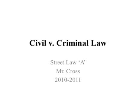 Civil v. Criminal Law Street Law ‘A’ Mr. Cross 2010-2011.