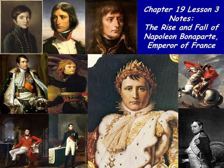 Chapter 19 Lesson 3 Notes: The Rise and Fall of Napoleon Bonaparte, Emperor of France.