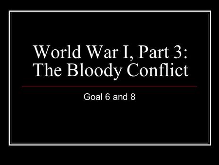World War I, Part 3: The Bloody Conflict Goal 6 and 8.