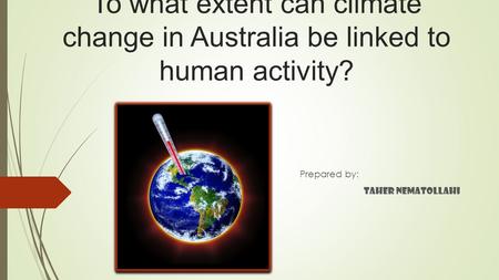 To what extent can climate change in Australia be linked to human activity? Prepared by: Taher Nematollahi.