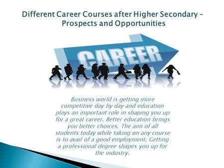 Different Career Courses after Higher Secondary – Prospects and Opportunities Business world is getting more competitive day by day and education plays.