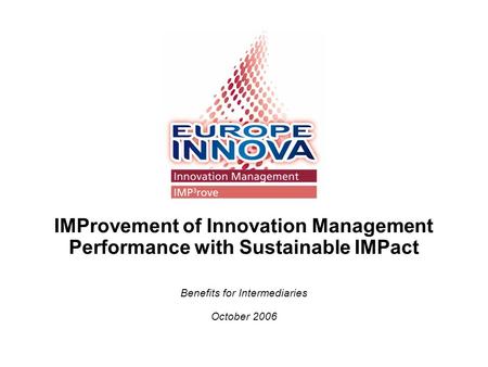 IMProvement of Innovation Management Performance with Sustainable IMPact Benefits for Intermediaries October 2006.