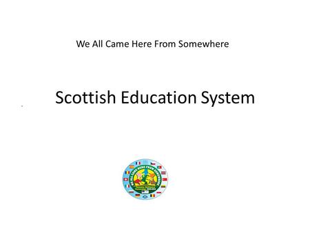 Scottish Education System. We All Came Here From Somewhere.