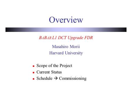 Overview B A B AR L1 DCT Upgrade FDR Masahiro Morii Harvard University Scope of the Project Current Status Schedule  Commissioning.