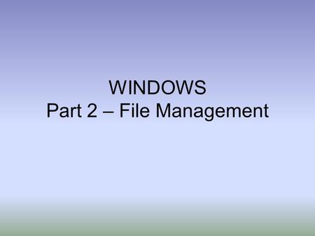 WINDOWS Part 2 – File Management. File Management Files - Electronic collections of data that you create and save on a computer Examples: –Resume created.