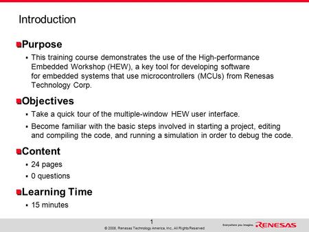 © 2008, Renesas Technology America, Inc., All Rights Reserved 1 Introduction Purpose  This training course demonstrates the use of the High-performance.