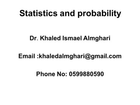 Statistics and probability Dr. Khaled Ismael Almghari  Phone No: 0599880590.