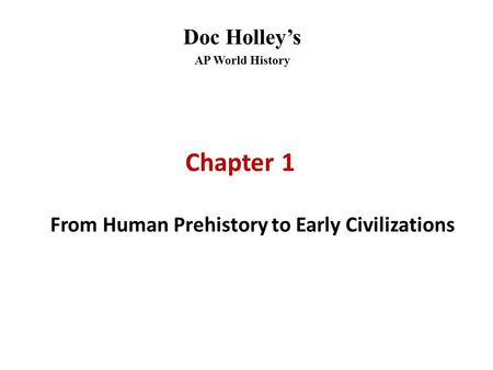 Doc Holley’s AP World History Chapter 1 From Human Prehistory to Early Civilizations.