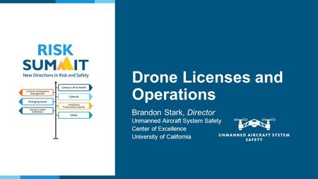 New Directions in Risk and Safety Brandon Stark, Director Unmanned Aircraft System Safety Center of Excellence University of California Drone Licenses.