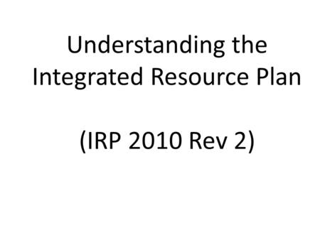 Understanding the Integrated Resource Plan (IRP 2010 Rev 2)