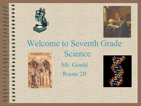 Welcome to Seventh Grade Science Mr. Gould Room 20.