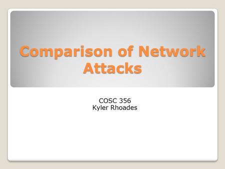 Comparison of Network Attacks COSC 356 Kyler Rhoades.