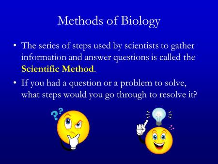 Methods of Biology The series of steps used by scientists to gather information and answer questions is called the Scientific Method. If you had a question.