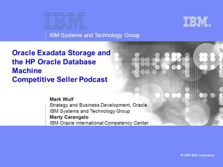 IBM Systems and Technology Group © 2008 IBM Corporation Oracle Exadata Storage and the HP Oracle Database Machine Competitive Seller Podcast Mark Wulf.