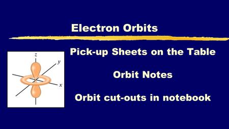 Electron Orbits Pick-up Sheets on the Table Orbit Notes Orbit cut-outs in notebook.