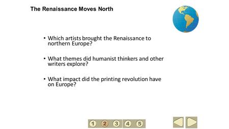The Renaissance Moves North Which artists brought the Renaissance to northern Europe? What themes did humanist thinkers and other writers explore? What.