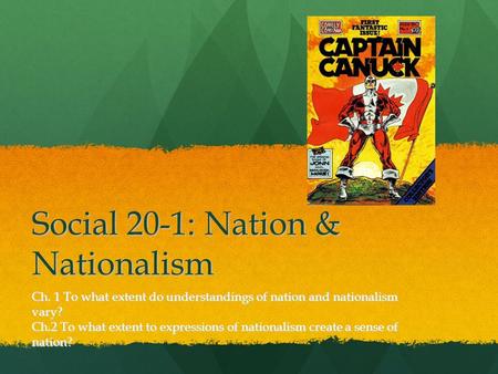 Social 20-1: Nation & Nationalism Ch. 1 To what extent do understandings of nation and nationalism vary? Ch.2 To what extent to expressions of nationalism.