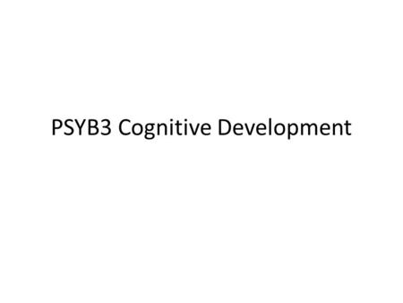 PSYB3 Cognitive Development. Cognitive Development Where have you encountered developmental psychology before? What do you think cognitive development.