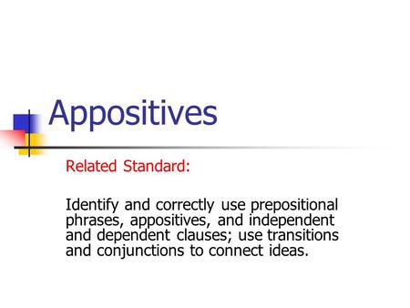 Appositives Related Standard: Identify and correctly use prepositional phrases, appositives, and independent and dependent clauses; use transitions and.