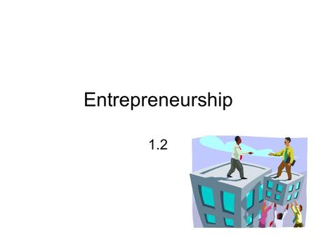 Entrepreneurship 1.2. What is an Entrepreneur? People who launch and run their own businesses –At first, they must perform many of the basic management.