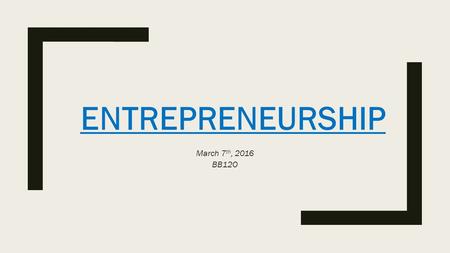 ENTREPRENEURSHIP March 7 th, 2016 BB12O. Defining an Entrepreneur ■Comes from the French word ‘prendre’ – to take ■A person who starts a business and.