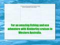 For an amazing fishing and eco adventure with Kimberley cruises in Western Australia.