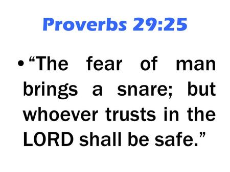 Proverbs 29:25 “The fear of man brings a snare; but whoever trusts in the LORD shall be safe.”