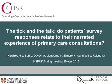 The tick and the talk: do patients’ survey responses relate to their narrated experience of primary care consultations? Newbould J, Burt J, Davey, A, Llanwarne.