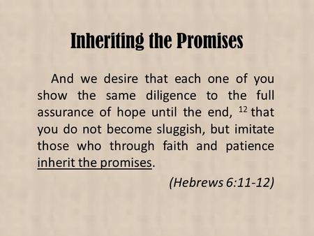Inheriting the Promises And we desire that each one of you show the same diligence to the full assurance of hope until the end, 12 that you do not become.