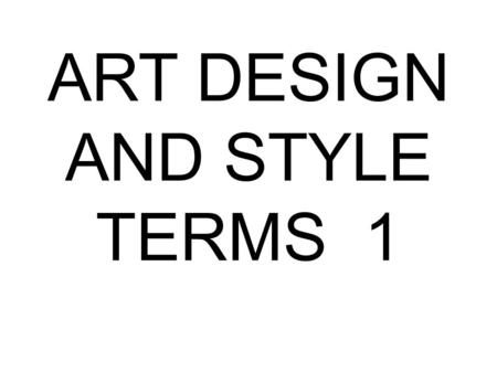 ART DESIGN AND STYLE TERMS 1. COMPOSITION The plan, placement, or arrangement of the elements in an art work.