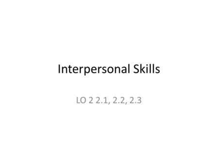 Interpersonal Skills LO 2 2.1, 2.2, 2.3. Homework Review I’m really sorry you seem to be having a bad day How did you think it was going to go? What was.