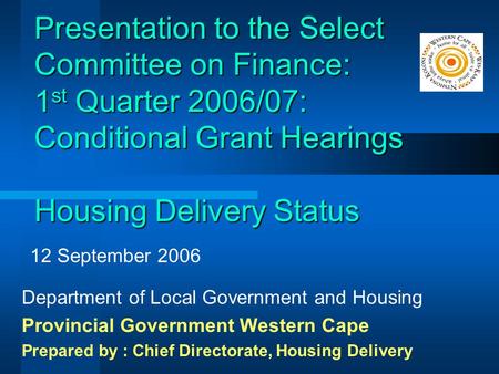 Presentation to the Select Committee on Finance: 1 st Quarter 2006/07: Conditional Grant Hearings Housing Delivery Status Department of Local Government.