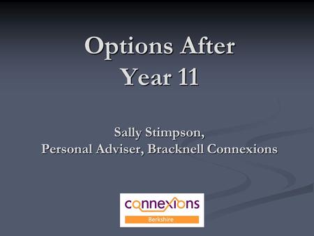 Options After Year 11 Sally Stimpson, Personal Adviser, Bracknell Connexions.
