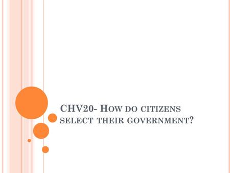 CHV20- H OW DO CITIZENS SELECT THEIR GOVERNMENT ?.